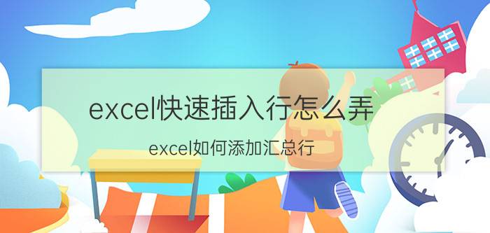 excel快速插入行怎么弄 excel如何添加汇总行？